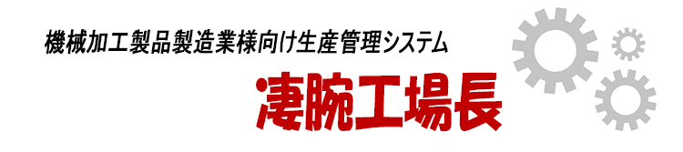 機械加工製品製造業様向け生産管理システム「凄腕工場長」