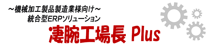 機械加工製品製造業様向け生産管理システム「凄腕工場長Plus」